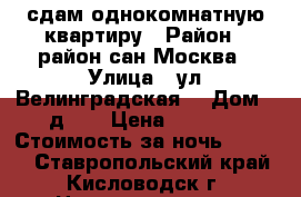 сдам однокомнатную квартиру › Район ­ район сан.Москва › Улица ­ ул.Велинградская  › Дом ­ д.19 › Цена ­ 1 000 › Стоимость за ночь ­ 1 000 - Ставропольский край, Кисловодск г. Недвижимость » Квартиры аренда посуточно   . Ставропольский край